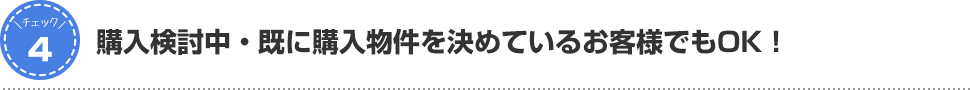 購入検討中・既に購入物件を決めているお客様でもOK！