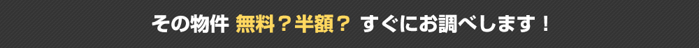 その物件無料？半額以下？すぐにお調べします！お問い合わせはこちら